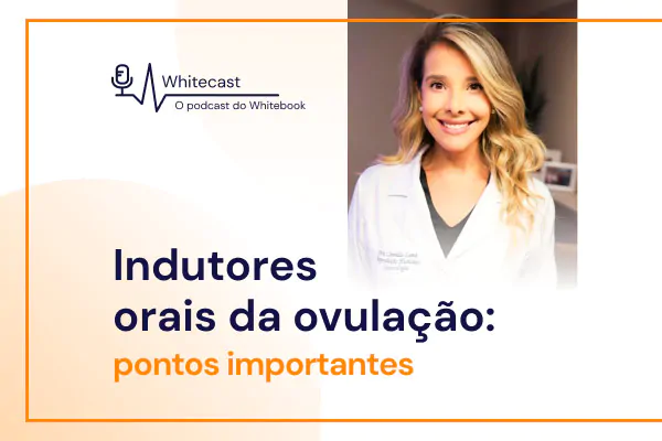 Indutores Orais da Ovulação: pontos importantes [podcast]